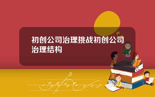 初创公司治理挑战初创公司治理结构