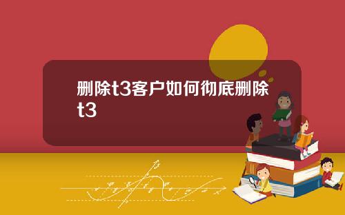删除t3客户如何彻底删除t3