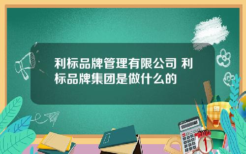 利标品牌管理有限公司 利标品牌集团是做什么的