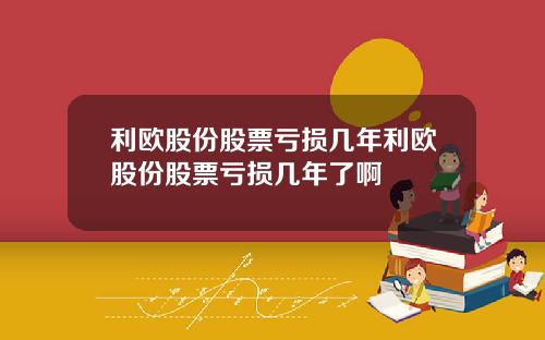 利欧股份股票亏损几年利欧股份股票亏损几年了啊