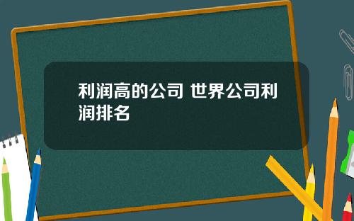 利润高的公司 世界公司利润排名