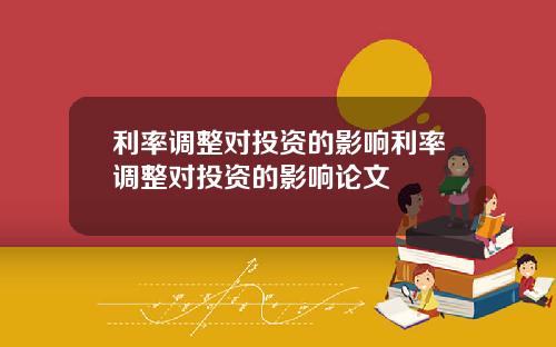 利率调整对投资的影响利率调整对投资的影响论文
