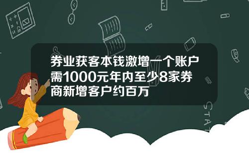 券业获客本钱激增一个账户需1000元年内至少8家券商新增客户约百万