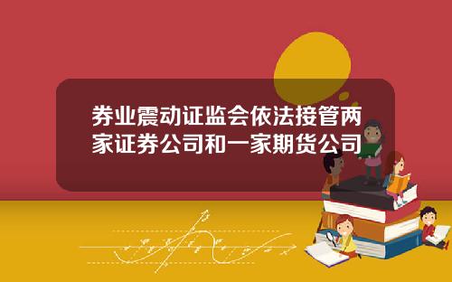 券业震动证监会依法接管两家证券公司和一家期货公司