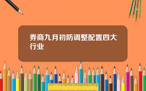 券商九月初防调整配置四大行业