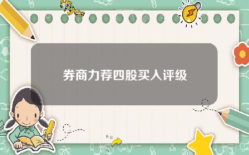 券商力荐四股买入评级