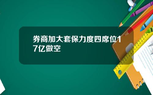 券商加大套保力度四席位17亿做空