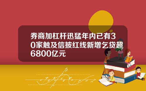 券商加杠杆迅猛年内已有30家触及信披红线新增乞贷超6800亿元