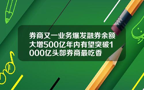 券商又一业务爆发融券余额大增500亿年内有望突破1000亿头部券商最吃香