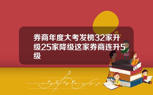 券商年度大考发榜32家升级25家降级这家券商连升5级