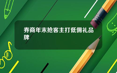 券商年末抢客主打低佣礼品牌