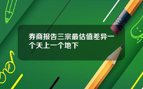 券商报告三宗最估值差异一个天上一个地下