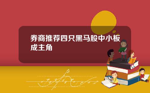 券商推荐四只黑马股中小板成主角