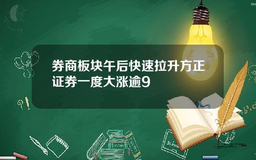 券商板块午后快速拉升方正证券一度大涨逾9