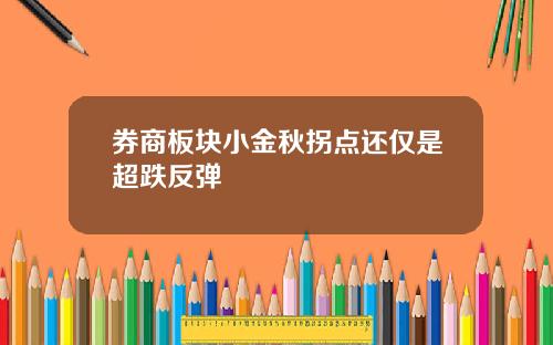 券商板块小金秋拐点还仅是超跌反弹