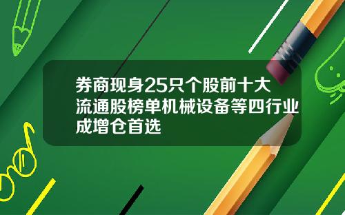 券商现身25只个股前十大流通股榜单机械设备等四行业成增仓首选