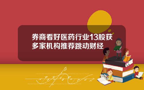 券商看好医药行业13股获多家机构推荐跳动财经