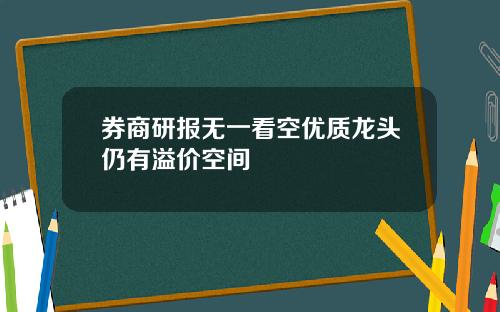 券商研报无一看空优质龙头仍有溢价空间