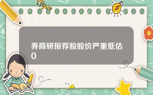 券商研报荐股股价严重低估0