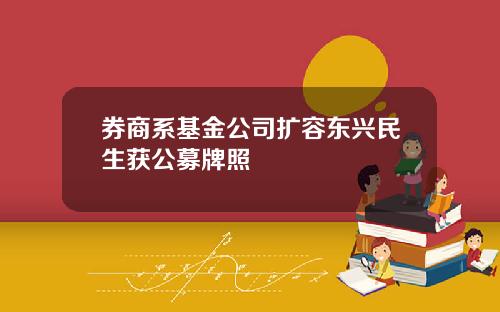 券商系基金公司扩容东兴民生获公募牌照