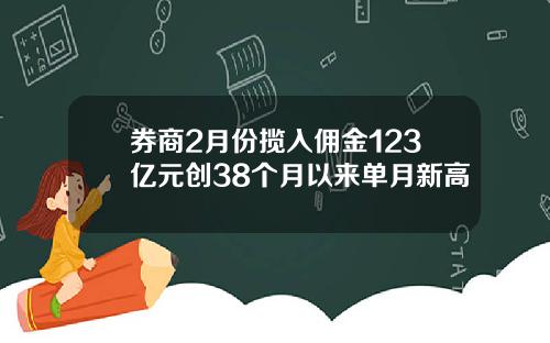 券商2月份揽入佣金123亿元创38个月以来单月新高
