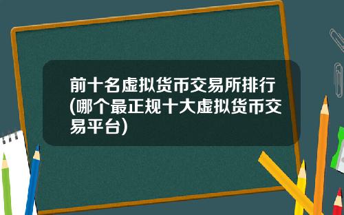 前十名虚拟货币交易所排行(哪个最正规十大虚拟货币交易平台)