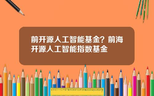 前开源人工智能基金？前海开源人工智能指数基金