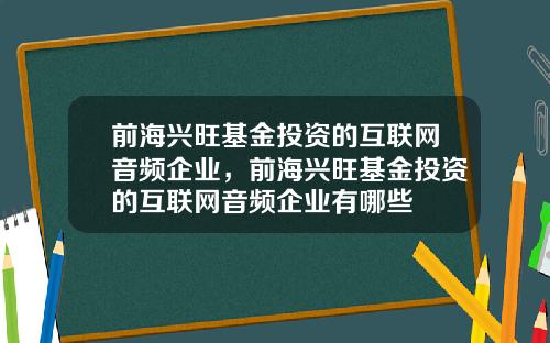 前海兴旺基金投资的互联网音频企业，前海兴旺基金投资的互联网音频企业有哪些