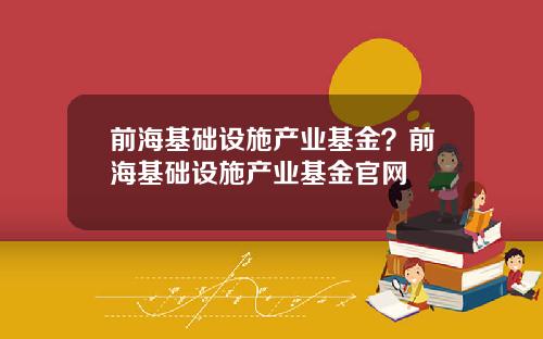 前海基础设施产业基金？前海基础设施产业基金官网