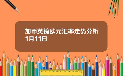 加币英镑欧元汇率走势分析1月11日