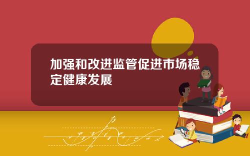 加强和改进监管促进市场稳定健康发展