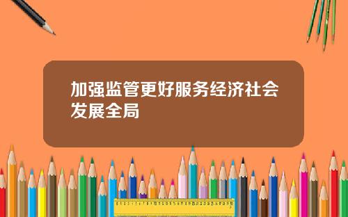 加强监管更好服务经济社会发展全局