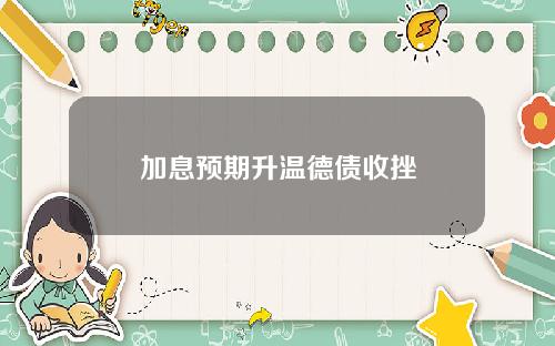 加息预期升温德债收挫
