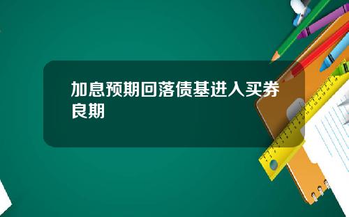加息预期回落债基进入买券良期