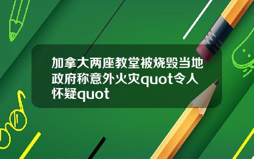加拿大两座教堂被烧毁当地政府称意外火灾quot令人怀疑quot