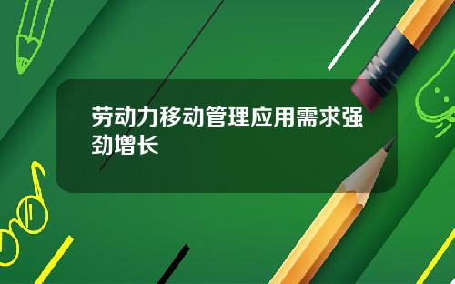 劳动力移动管理应用需求强劲增长