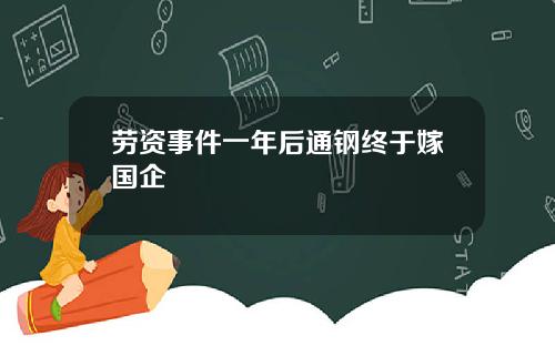 劳资事件一年后通钢终于嫁国企