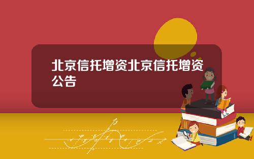 北京信托增资北京信托增资公告