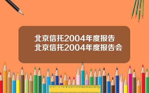 北京信托2004年度报告北京信托2004年度报告会