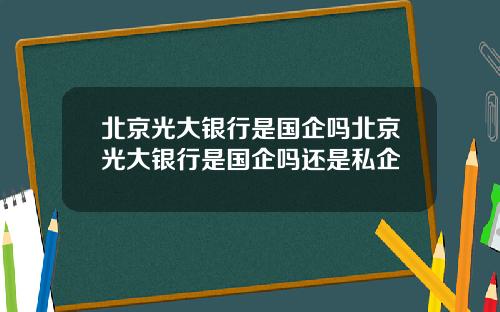 北京光大银行是国企吗北京光大银行是国企吗还是私企