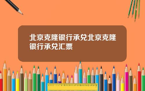 北京克隆银行承兑北京克隆银行承兑汇票