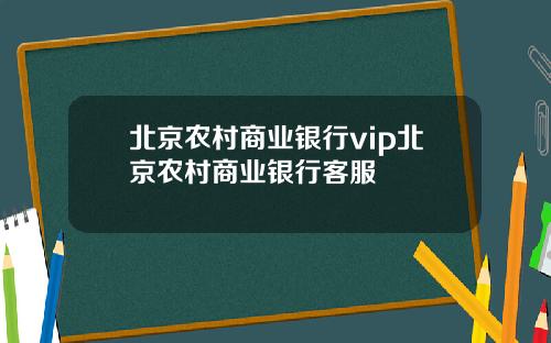 北京农村商业银行vip北京农村商业银行客服