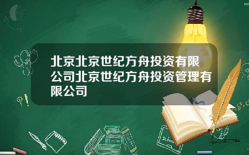 北京北京世纪方舟投资有限公司北京世纪方舟投资管理有限公司