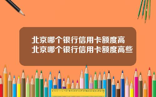北京哪个银行信用卡额度高北京哪个银行信用卡额度高些