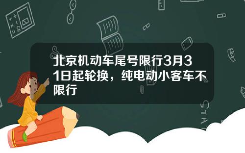 北京机动车尾号限行3月31日起轮换，纯电动小客车不限行