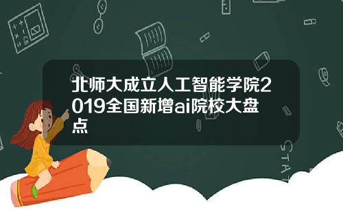 北师大成立人工智能学院2019全国新增ai院校大盘点