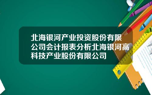 北海银河产业投资股份有限公司会计报表分析北海银河高科技产业股份有限公司