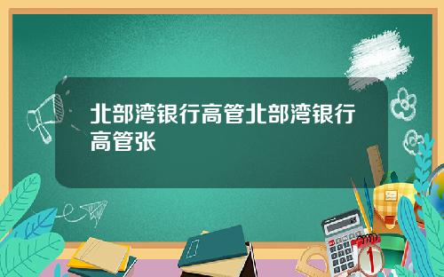 北部湾银行高管北部湾银行高管张