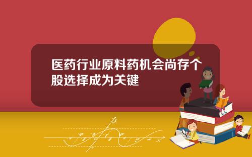 医药行业原料药机会尚存个股选择成为关键