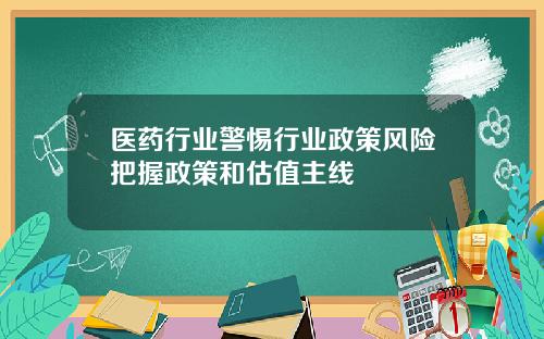 医药行业警惕行业政策风险把握政策和估值主线